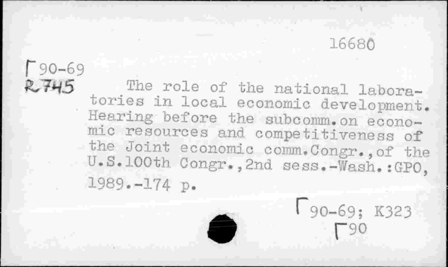 ﻿16680
.The _ role of the national laboratories in local economic development. Hearing before the subcomm.on economic resources and competitiveness of the Joint economic comm.Congr.,of the U.S.100th Congr.,2nd sess.-Wash.:GPO, 1989.-174 p.
rgo-69; K323
(“90